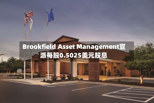 Brookfield Asset Management宣派每股0.5025美元股息-第2张图片