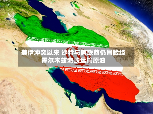 美伊冲突以来 沙特与阿联酋仍冒险经霍尔木兹海峡运输原油-第2张图片