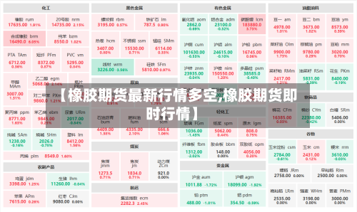 【橡胶期货最新行情多空,橡胶期货即时行情】-第2张图片