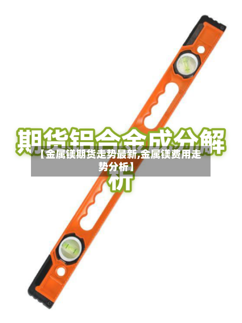 【金属镁期货走势最新,金属镁费用走势分析】-第3张图片