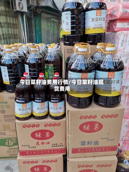 今日菜籽油费用行情/今日菜籽油现货费用-第2张图片