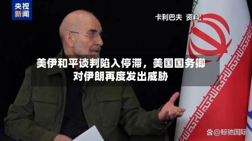 美伊和平谈判陷入停滞，美国国务卿对伊朗再度发出威胁