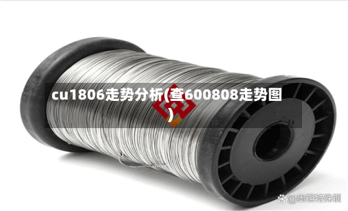 cu1806走势分析(查600808走势图)-第2张图片