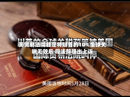 美贸易法院裁定特朗普的10%全球关税无效后 司法部提出上诉