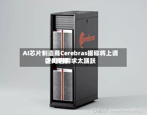 AI芯片制造商Cerebras据称将上调IPO费用区间 因需求太踊跃