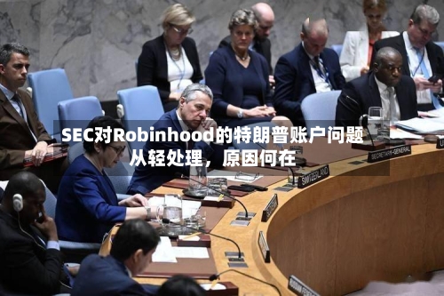 SEC对Robinhood的特朗普账户问题从轻处理，原因何在-第3张图片