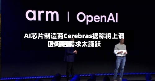 AI芯片制造商Cerebras据称将上调IPO费用区间 因需求太踊跃-第3张图片