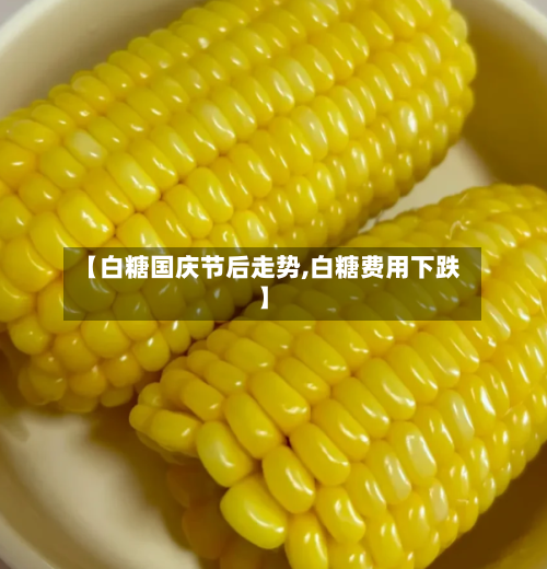 【白糖国庆节后走势,白糖费用下跌】-第3张图片