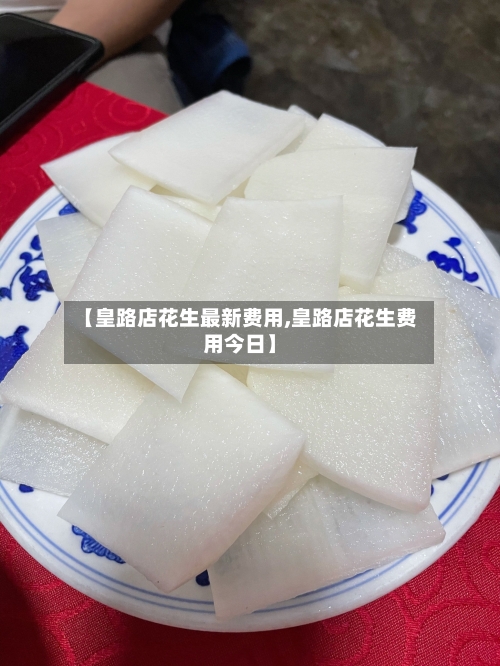 【皇路店花生最新费用,皇路店花生费用今日】