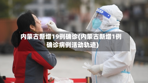 内蒙古新增19例确诊(内蒙古新增1例确诊病例活动轨迹)