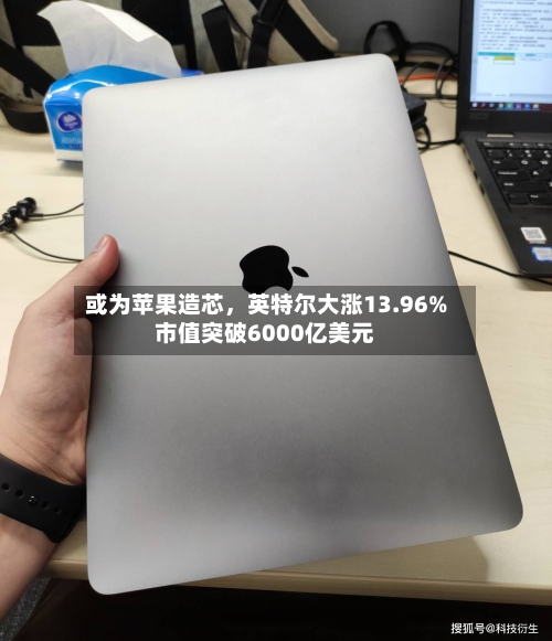 或为苹果造芯，英特尔大涨13.96%市值突破6000亿美元-第3张图片