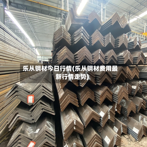 乐从钢材今日行情(乐从钢材费用最新行情走势)