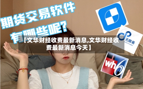 【文华财经收费最新消息,文华财经收费最新消息今天】-第3张图片