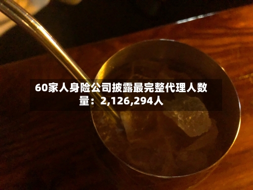 60家人身险公司披露最完整代理人数量：2,126,294人