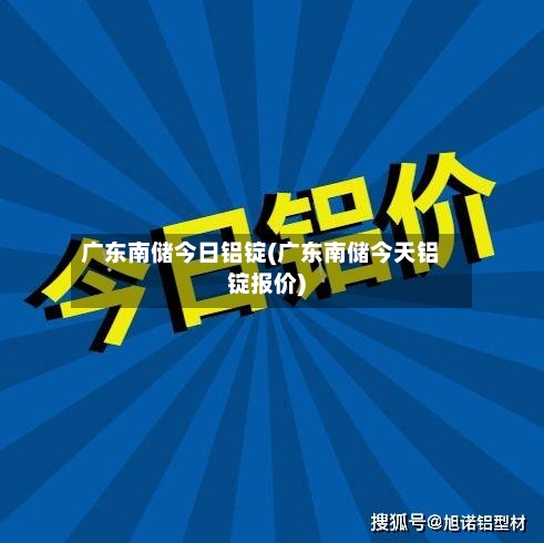 广东南储今日铝锭(广东南储今天铝锭报价)-第2张图片