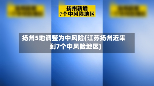 扬州5地调整为中风险(江苏扬州近来剩7个中风险地区)-第2张图片