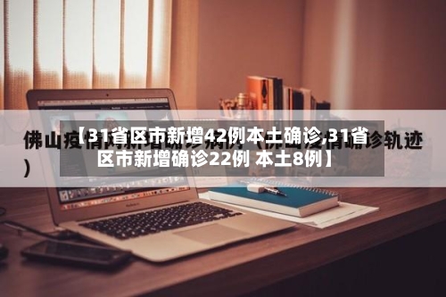 【31省区市新增42例本土确诊,31省区市新增确诊22例 本土8例】