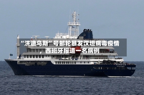 “洪迪乌斯”号邮轮暴发汉坦病毒疫情，西班牙报道一名病例