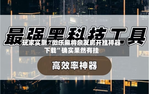 玩家实测“微乐麻将亲友房开挂神器下载”确实果然有挂