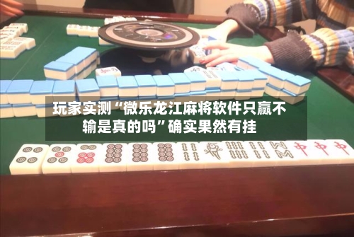 玩家实测“微乐龙江麻将软件只赢不输是真的吗”确实果然有挂-第2张图片