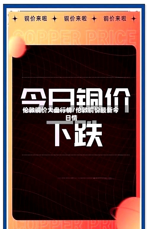 伦敦铜价大盘行情/伦敦铜价最新今日情-第3张图片