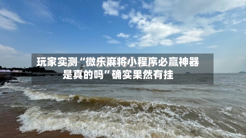 玩家实测“微乐麻将小程序必赢神器是真的吗	”确实果然有挂-第2张图片
