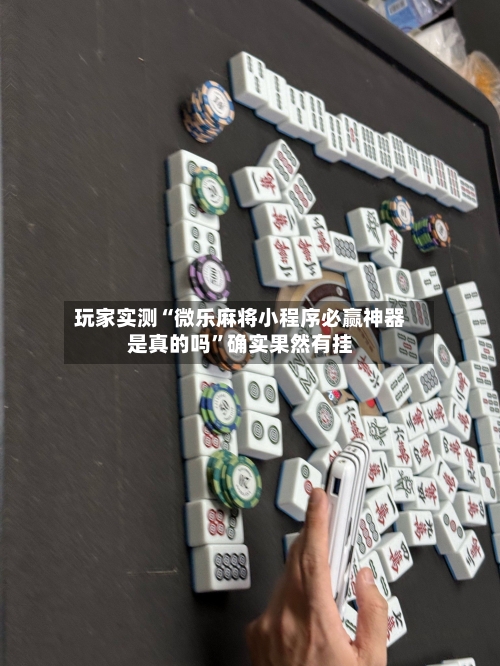 玩家实测“微乐麻将小程序必赢神器是真的吗”确实果然有挂