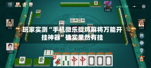玩家实测“手机微乐捉鸡麻将万能开挂神器	”确实果然有挂-第2张图片
