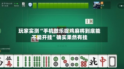 玩家实测“手机微乐捉鸡麻将到底能不能开挂”确实果然有挂