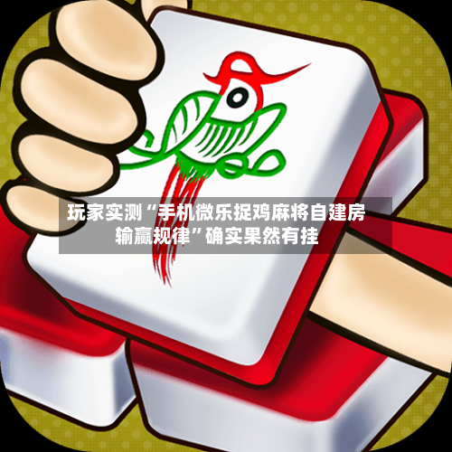 玩家实测“手机微乐捉鸡麻将自建房输赢规律”确实果然有挂
