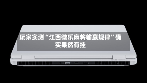 玩家实测“江西微乐麻将输赢规律”确实果然有挂