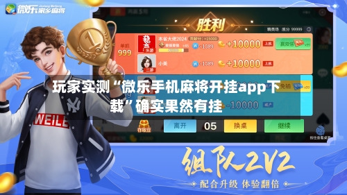 玩家实测“微乐手机麻将开挂app下载”确实果然有挂