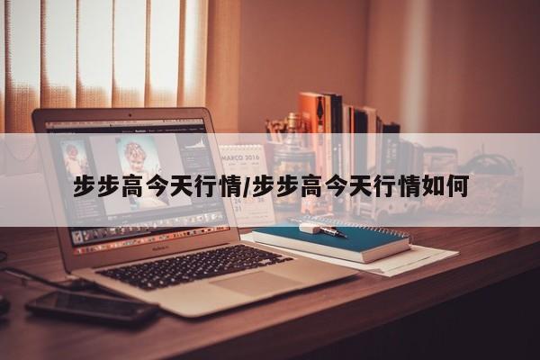 步步高今天行情/步步高今天行情如何