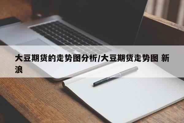 大豆期货的走势图分析/大豆期货走势图 新浪