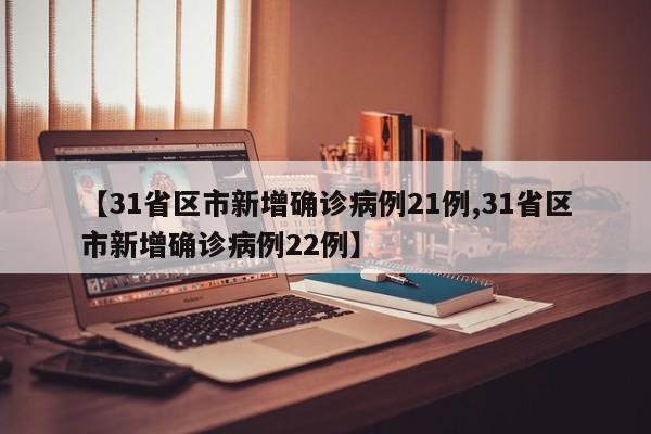 【31省区市新增确诊病例21例,31省区市新增确诊病例22例】