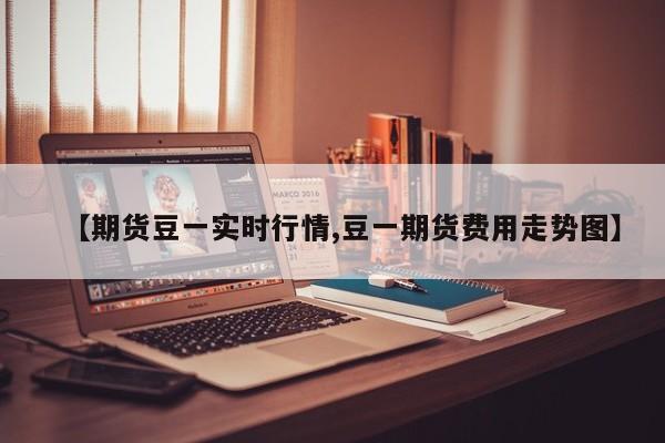 【期货豆一实时行情,豆一期货费用走势图】