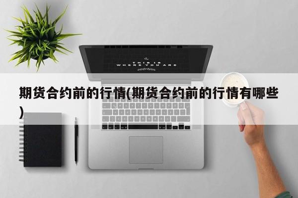 期货合约前的行情(期货合约前的行情有哪些)