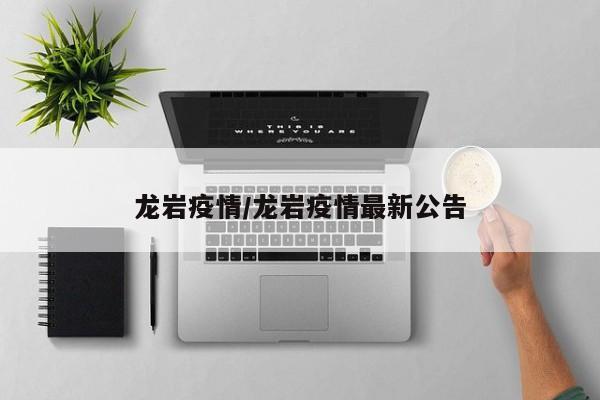 龙岩疫情/龙岩疫情最新公告