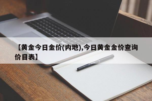 【黄金今日金价(内地),今日黄金金价查询价目表】