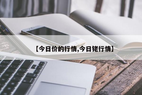 【今日价的行情,今日铑行情】