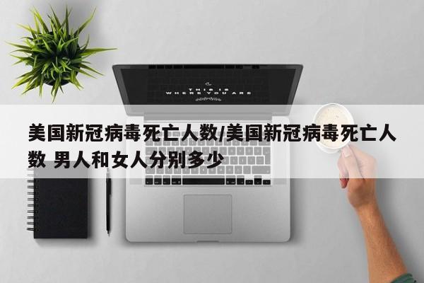 美国新冠病毒死亡人数/美国新冠病毒死亡人数 男人和女人分别多少