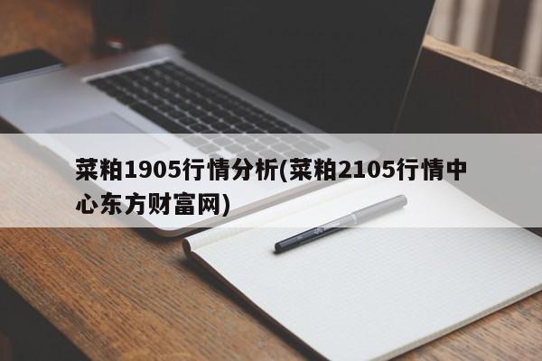 菜粕1905行情分析(菜粕2105行情中心东方财富网)