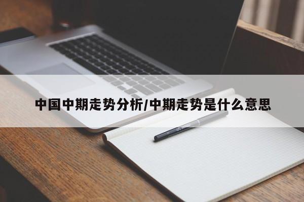 中国中期走势分析/中期走势是什么意思