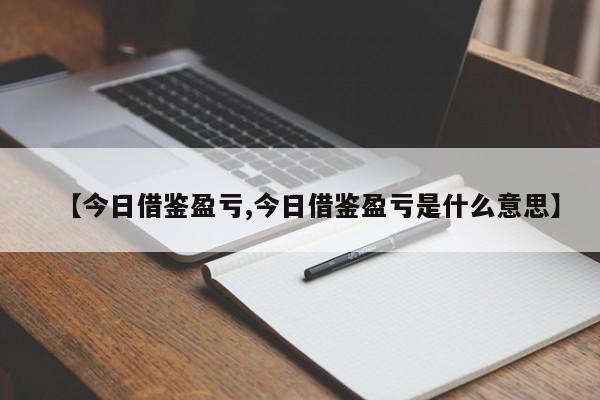 【今日借鉴盈亏,今日借鉴盈亏是什么意思】