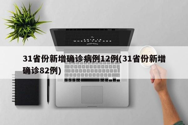 31省份新增确诊病例12例(31省份新增确诊82例)
