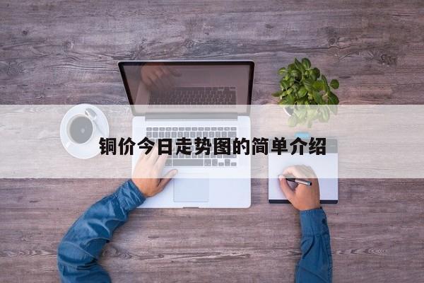 铜价今日走势图的简单介绍