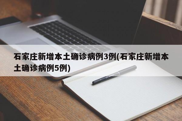 石家庄新增本土确诊病例3例(石家庄新增本土确诊病例5例)