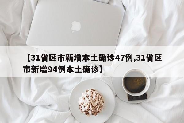 【31省区市新增本土确诊47例,31省区市新增94例本土确诊】