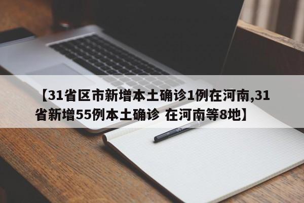 【31省区市新增本土确诊1例在河南,31省新增55例本土确诊 在河南等8地】