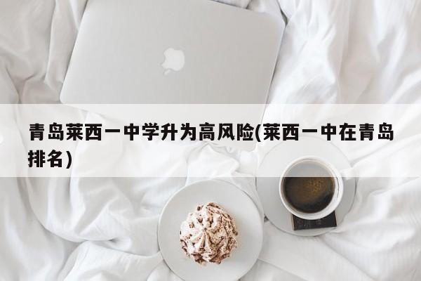 青岛莱西一中学升为高风险(莱西一中在青岛排名)